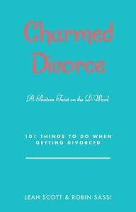 Title: Charmed Divorce: A Positive Twist on the D-Word 101 Things to Do When Getting Divorced, Author: Leah Scott