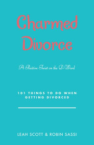 Title: Charmed Divorce: A Positive Twist on the D-Word 101 Things to Do When Getting Divorced, Author: Leah Scott