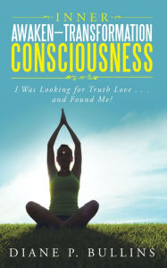 Title: Inner Awaken-Transformation Consciousness: I Was Looking for Truth Love . . . and Found Me?, Author: Diane P. Bullins