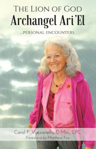 Title: The Lion of God Archangel Ari'el: ...Personal Encounters, Author: Carol P. Vaccariello D.Min. LPC