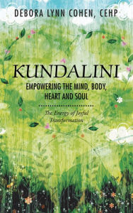 Title: Kundalini Empowering the Mind, Body, Heart and Soul: The Energy of Joyful Transformation, Author: Debora Lynn Cohen CEHP