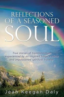 Reflections of a Seasoned Soul: True stories transformation experienced by an inspired hospice nurse and impassioned spiritual traveler.