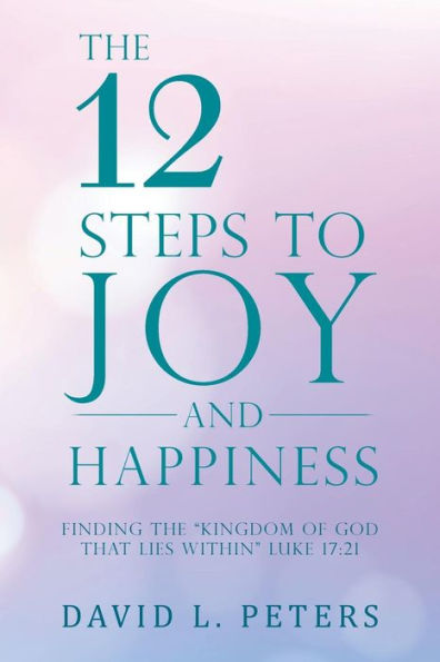 the 12 Steps to Joy and Happiness: Finding "Kingdom of God That Lies Within" Luke 17:21