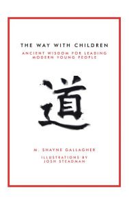 Title: The Way with Children: Ancient Wisdom for Leading Modern Young People, Author: M. Shayne Gallagher