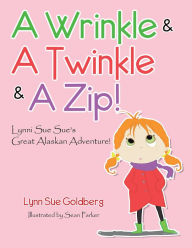 Title: A Wrinkle & a Twinkle & a Zip!: Lynni Sue Sue's Great Alaskan Adventure!, Author: Lynn Sue Goldberg