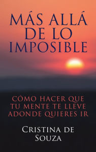 Title: Más Allá De Lo Imposible: Cómo Hacer Que Tu Mente Te Lleve Adonde Quieres Ir, Author: Cristina de Souza