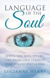 Title: Language of the Soul: When the Soul Speaks: The signs and symbols Spirit uses to help us heal, Author: Lucianne Henry