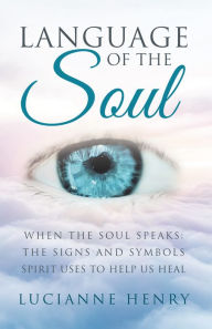 Title: Language of the Soul: When the Soul Speaks: the Signs and Symbols Spirit Uses to Help Us Heal, Author: Lucianne Henry