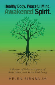 Title: Healthy Body, Peaceful Mind, Awakened Spirit.: A Review of Selected Aspects of Body, Mind, and Spirit Well-Being, Author: Helen Birnbaum