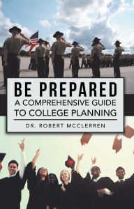 Title: Be Prepared: A Comprehensive Guide to College Planning, Author: Dr. Robert McClerren
