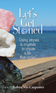 Title: Let'S Get Stoned: Using Stones and Crystals to Create a Life That Rocks!, Author: Robyn Vie-Carpenter