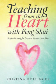 Title: Teaching from the Heart with Feng Shui: Inspired Living for Teachers, Parents, and Kids, Author: Tattyana