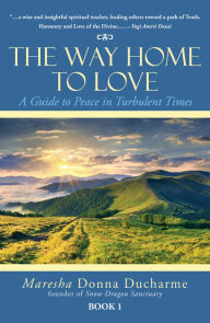 Title: The Way Home to Love: A Guide to Peace in Turbulent Times, Author: Maresha Donna Ducharme