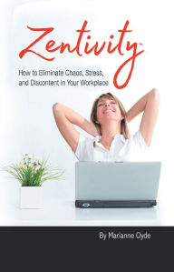 Title: Zentivity: How to Eliminate Chaos, Stress, and Discontent in Your Workplace., Author: Marianne Clyde