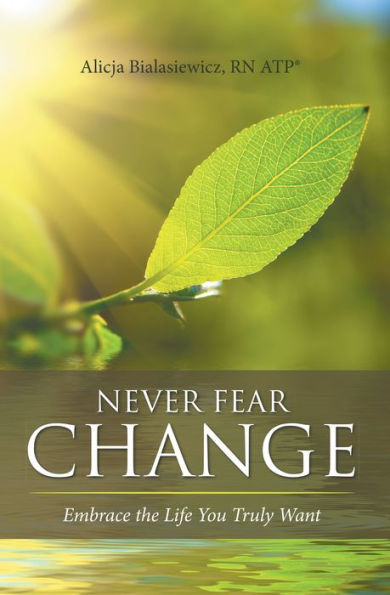 Never Fear Change: Embrace the Life You Truly Want