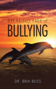 Title: Breaking Free of Bullying, Author: Dr. Bria Bliss