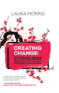 Title: Creating Change: 27 Feng Shui Design Projects to Boost the Energy in Your Home, Author: Laura Morris