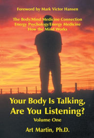 Title: Your Body Is Talking Are You Listening? Volume One: The Body/Mind Medicine Connection Energy Psychology/Energy Medicine How the Mind Works, Author: Art Martin PhD