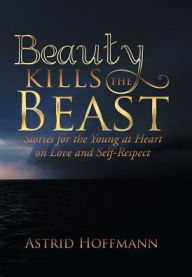 Title: Beauty Kills the Beast: Stories for the Young at Heart on Love and Self-Respect, Author: Astrid Hoffmann