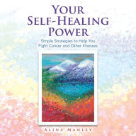 Title: Your Self-Healing Power: Simple Strategies to Help You Fight Cancer and Other Illnesses, Author: Alina Manley