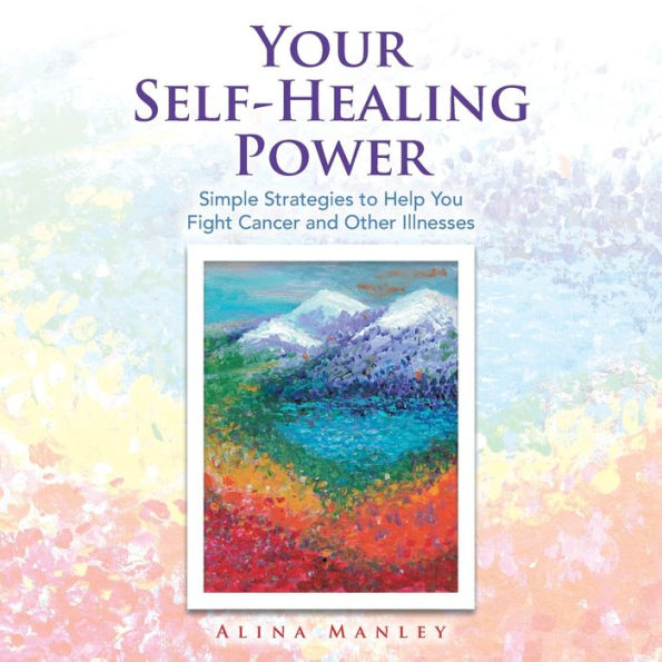 Your Self-Healing Power: Simple Strategies to Help You Fight Cancer and Other Illnesses