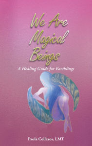 Title: We Are Magical Beings: A Healing Guide for Earthlings, Author: Paola Collazos LMT