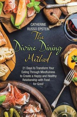 The Divine Dining Method: 21 Days to Transform Your Eating Through Mindfulness Create a Happy and Healthy Relationship with Food . for Good