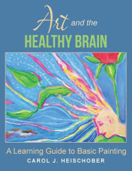 Title: Art and the Healthy Brain: A Learning Guide to Basic Painting, Author: Carol J Heischober