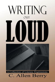 Title: Writing out Loud: A Collection of Literary Expressions, Author: C. Allen Berry