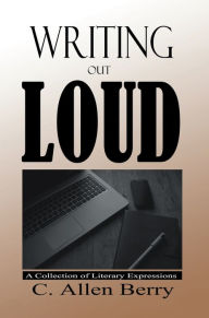 Title: Writing out Loud: A Collection of Literary Expressions, Author: C. Allen Berry