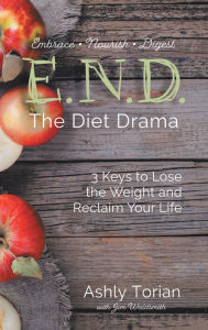 Title: E.N.D. the Diet Drama: 3 Keys to Lose the Weight and Reclaim Your Life, Author: Ashly Torian