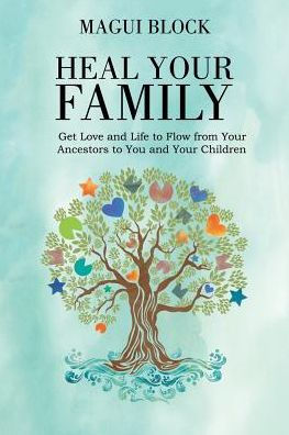 Heal Your Family: Get Love and Life to Flow from Your Ancestors to You and Your Children