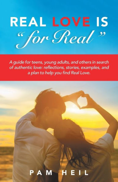 Real Love Is "for Real": a guide for teens, young adults, and others search of authentic love: reflections, stories, examples, plan to help you find Love.