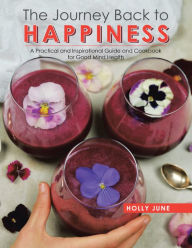 Title: The Journey Back to Happiness: A Practical and Inspirational Guide and Cookbook for Good Mind Health, Author: Holly June