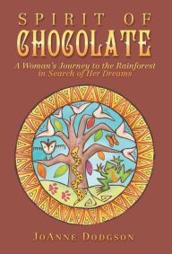Title: Spirit of Chocolate: A Woman's Journey to the Rainforest in Search of Her Dreams, Author: Joanne Dodgson