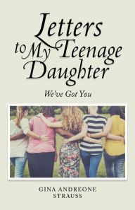 Title: Letters to My Teenage Daughter: We've Got You, Author: Gina Andreone Strauss