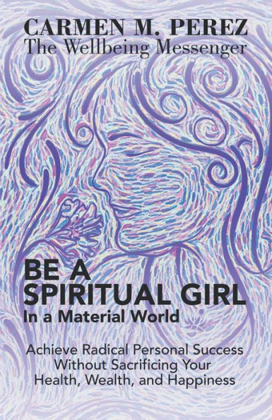 Be a Spiritual Girl Material World: Achieve Radical Personal Success Without Sacrificing Your Health, Wealth, and Happiness