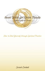 Title: Inner Work for Outer Results: How to Heal Yourself Through Spiritual Practice, Author: Sarah Corbett