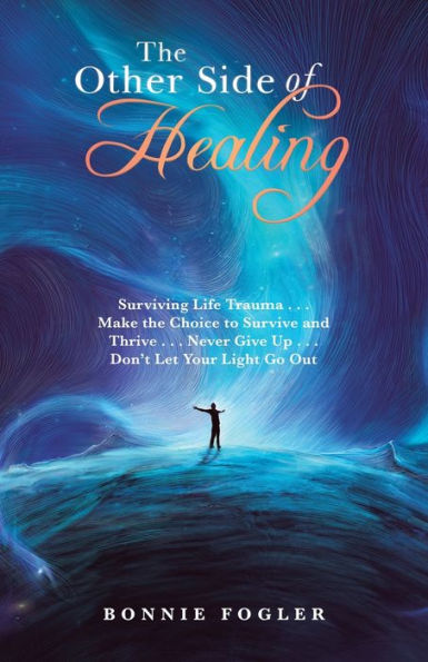 the Other Side of Healing: Surviving Life Trauma . Make Choice to Survive and Thrive Never Give up Don't Let Your Light Go Out