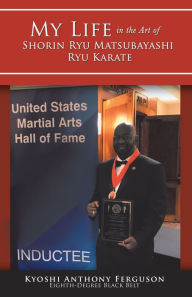 Title: My Life in the Art of Shorin Ryu Matsubayashi Ryu Karate, Author: Kyoshi Anthony Ferguson