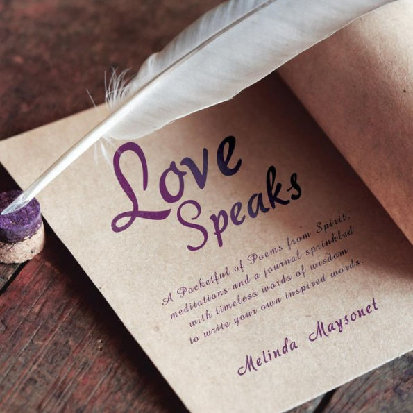 Love Speaks: A Pocketful of Poems from Spirit, Meditations and a Journal Sprinkled with Timeless Words of Wisdom to Write Your Own Inspired Words.