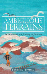 Title: Ambiguous Terrains: An Interspiritual Journey to Judaism, Author: Denise M. Hoffman