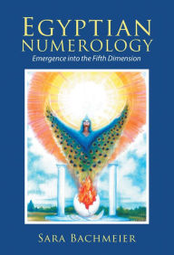 Title: Egyptian Numerology: Emergence into the Fifth Dimension, Author: Sara Bachmeier