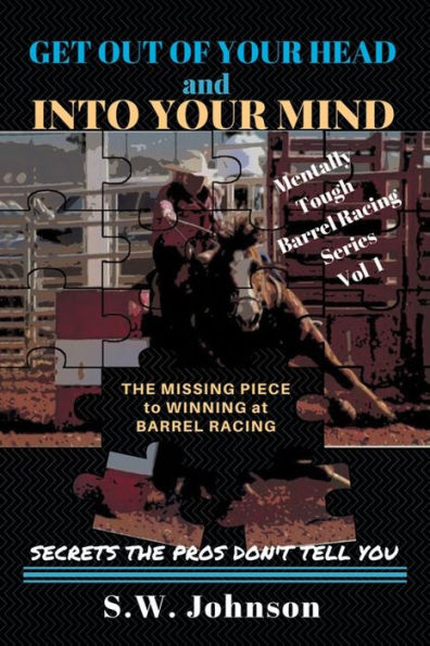 Get out of Your Head and into Mind: the Missing Piece to Winning at Barrel Racing Secrets Pros Don't Tell You