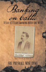Title: Banking on Cattle: Texas Settlers Growing with the West, Author: Sue Presnall Wise Dyke