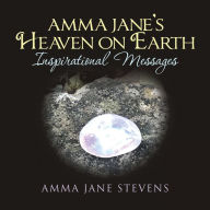 Title: Amma Jane's Heaven on Earth Inspirational Messages, Author: Amma Jane Stevens