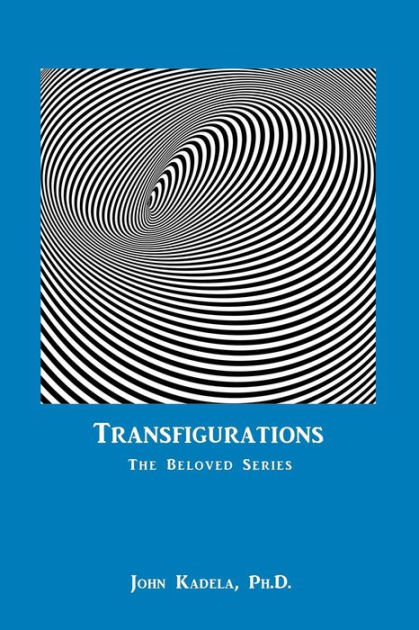 Transfigurations: The Beloved Series by John Kadela Ph.D., Paperback ...