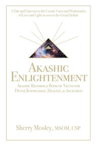 Title: Akashic Enlightenment Akashic Records & Book of Truth for Divine Knowledge, Healing, & Ascension: A Tale and Gateway to the Cosmic Laws and Produciaries of Love and Light as Seen in the Great Elohim, Author: Sherry Mosley MSOM CSP