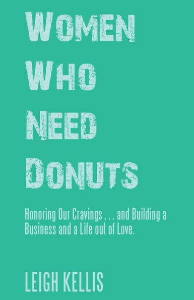 Women Who Need Donuts: Honoring Our Cravings . and Building a Business Life out of Love.