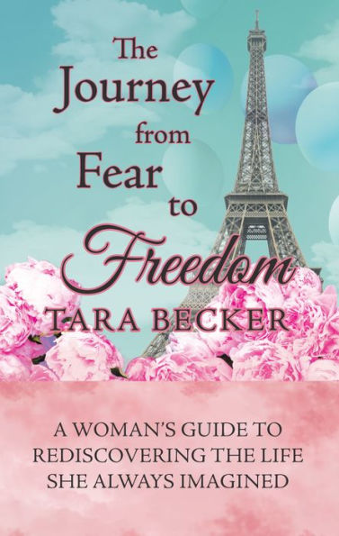 The Journey from Fear to Freedom: A Woman's Guide to Rediscovering the Life She Always Imagined